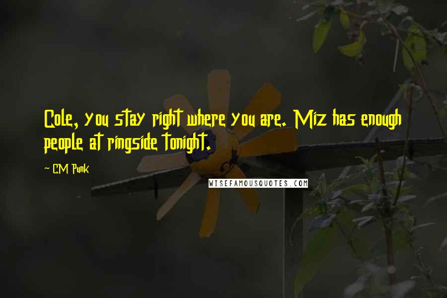 CM Punk Quotes: Cole, you stay right where you are. Miz has enough people at ringside tonight.