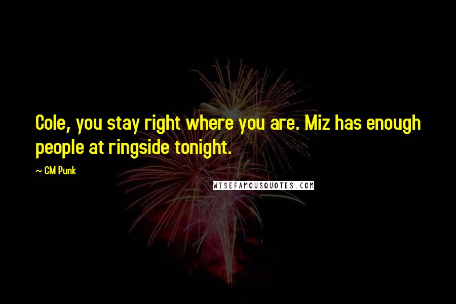 CM Punk Quotes: Cole, you stay right where you are. Miz has enough people at ringside tonight.