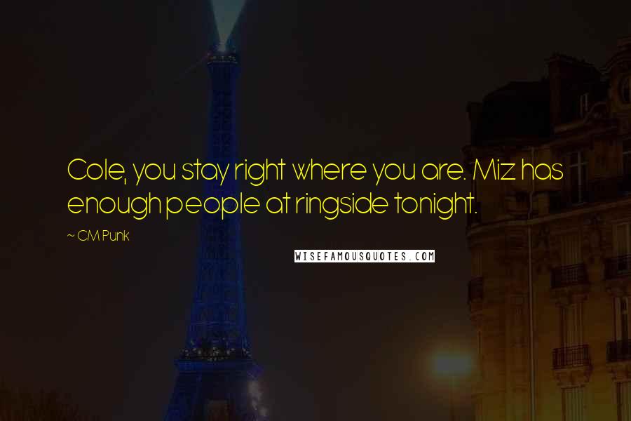 CM Punk Quotes: Cole, you stay right where you are. Miz has enough people at ringside tonight.