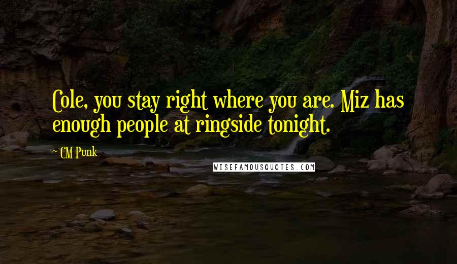 CM Punk Quotes: Cole, you stay right where you are. Miz has enough people at ringside tonight.