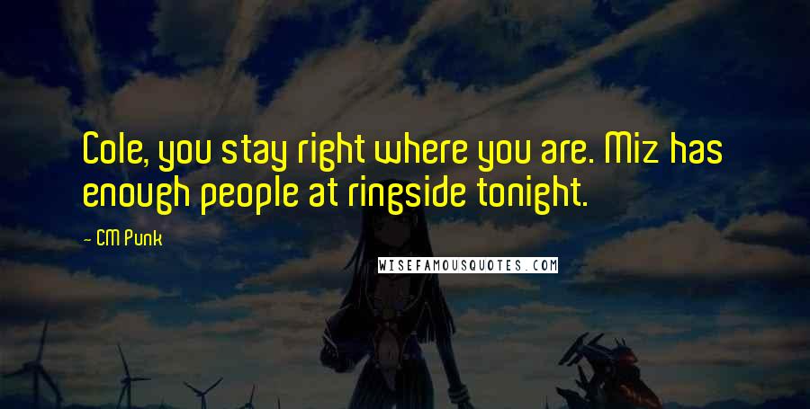 CM Punk Quotes: Cole, you stay right where you are. Miz has enough people at ringside tonight.