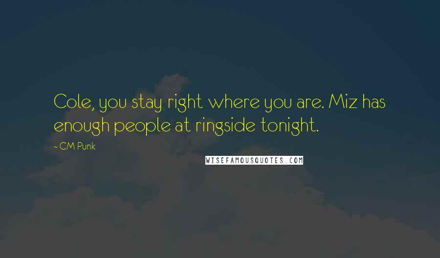 CM Punk Quotes: Cole, you stay right where you are. Miz has enough people at ringside tonight.