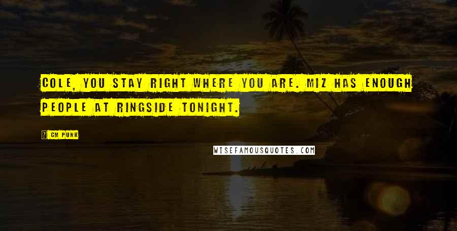 CM Punk Quotes: Cole, you stay right where you are. Miz has enough people at ringside tonight.