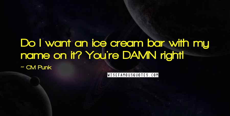 CM Punk Quotes: Do I want an ice cream bar with my name on it? You're DAMN right!