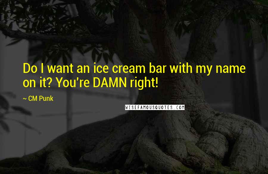 CM Punk Quotes: Do I want an ice cream bar with my name on it? You're DAMN right!