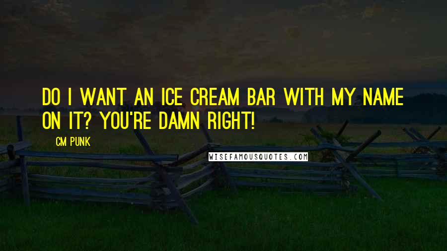 CM Punk Quotes: Do I want an ice cream bar with my name on it? You're DAMN right!