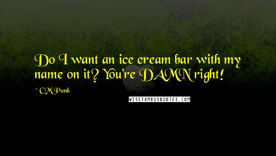 CM Punk Quotes: Do I want an ice cream bar with my name on it? You're DAMN right!