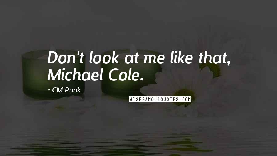 CM Punk Quotes: Don't look at me like that, Michael Cole.