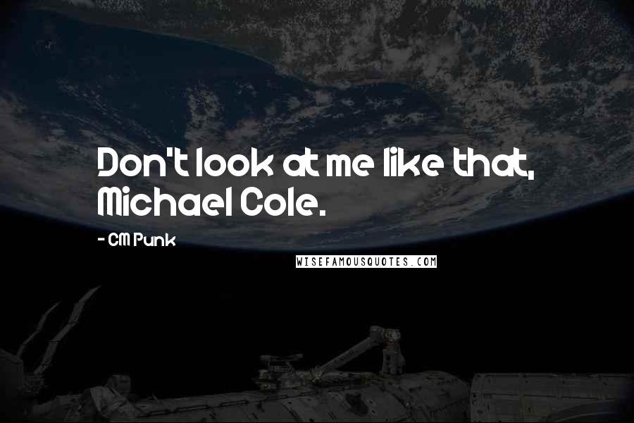CM Punk Quotes: Don't look at me like that, Michael Cole.