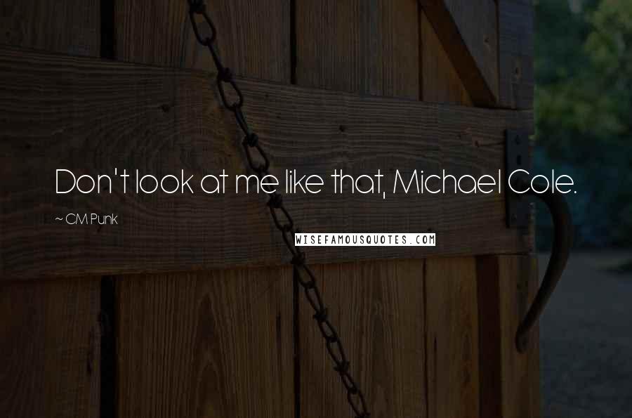 CM Punk Quotes: Don't look at me like that, Michael Cole.