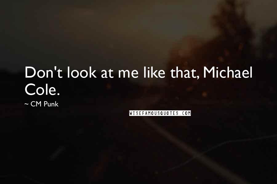 CM Punk Quotes: Don't look at me like that, Michael Cole.