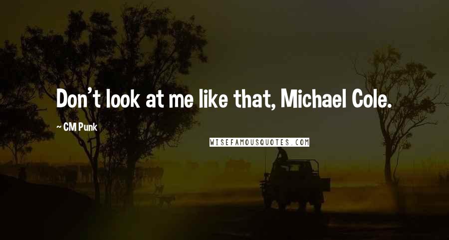 CM Punk Quotes: Don't look at me like that, Michael Cole.