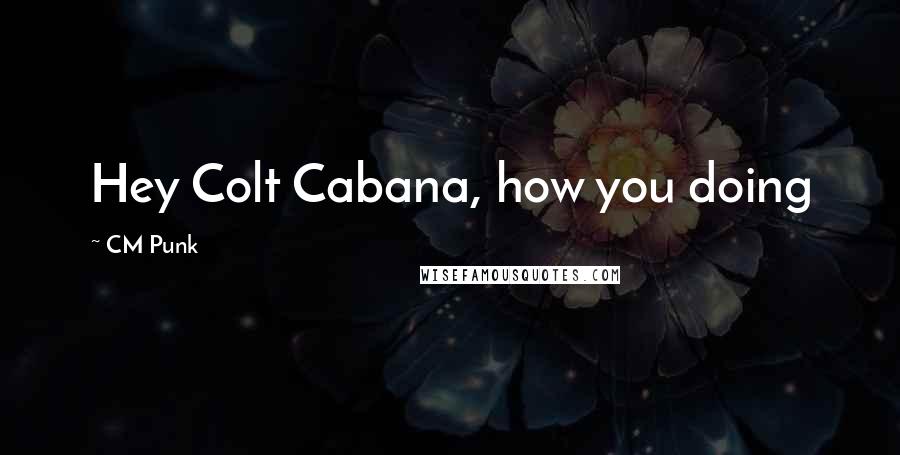 CM Punk Quotes: Hey Colt Cabana, how you doing