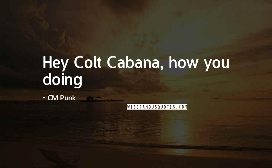 CM Punk Quotes: Hey Colt Cabana, how you doing