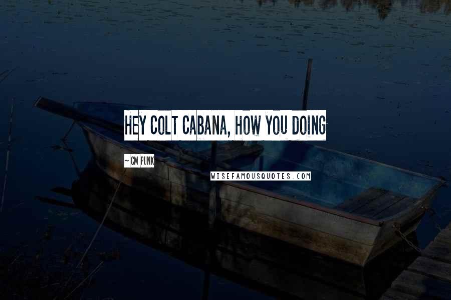 CM Punk Quotes: Hey Colt Cabana, how you doing