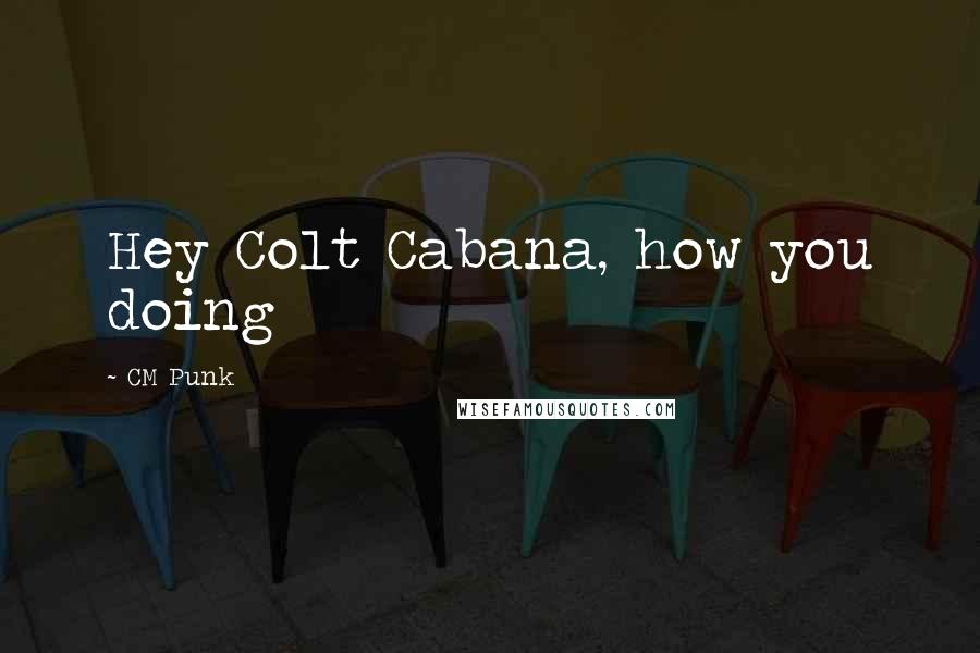 CM Punk Quotes: Hey Colt Cabana, how you doing