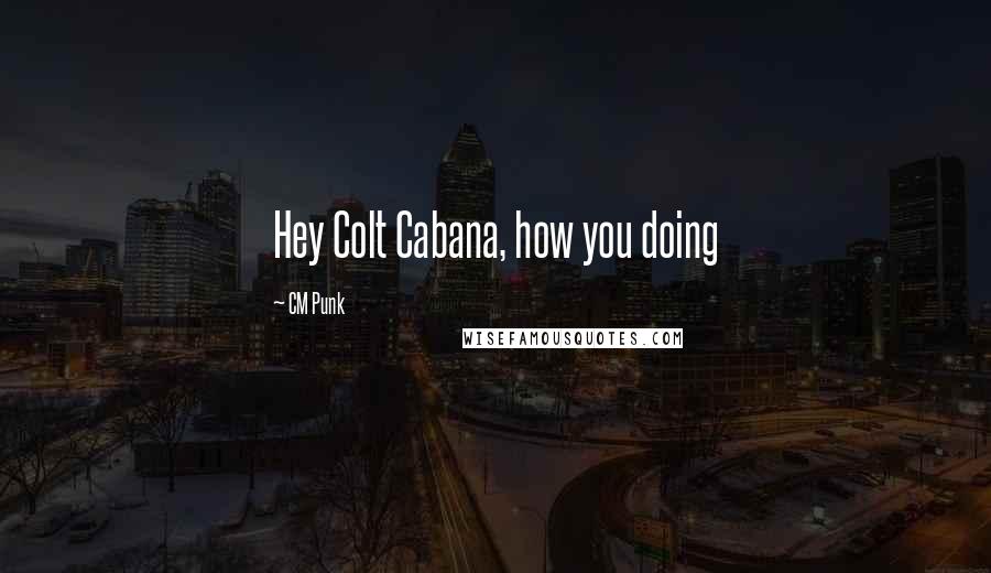 CM Punk Quotes: Hey Colt Cabana, how you doing