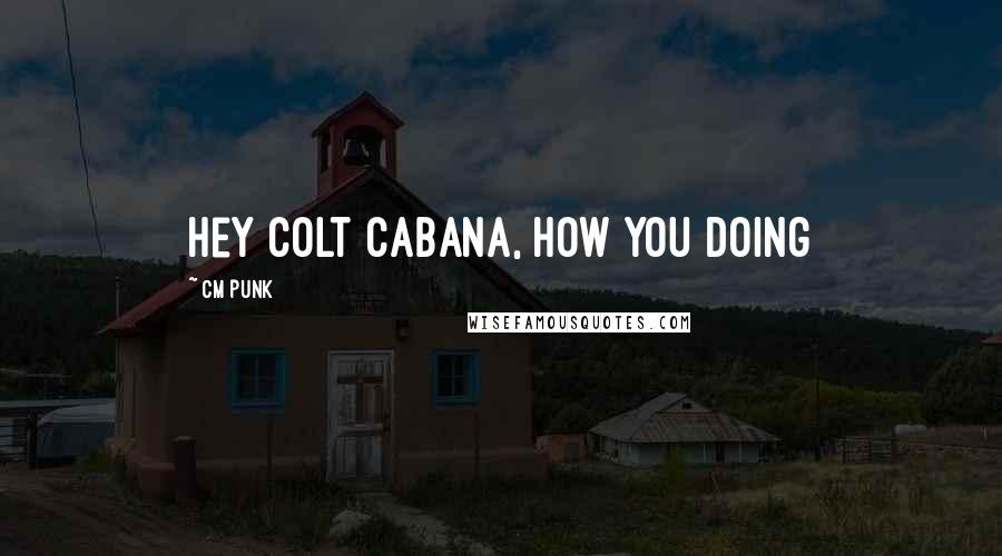 CM Punk Quotes: Hey Colt Cabana, how you doing