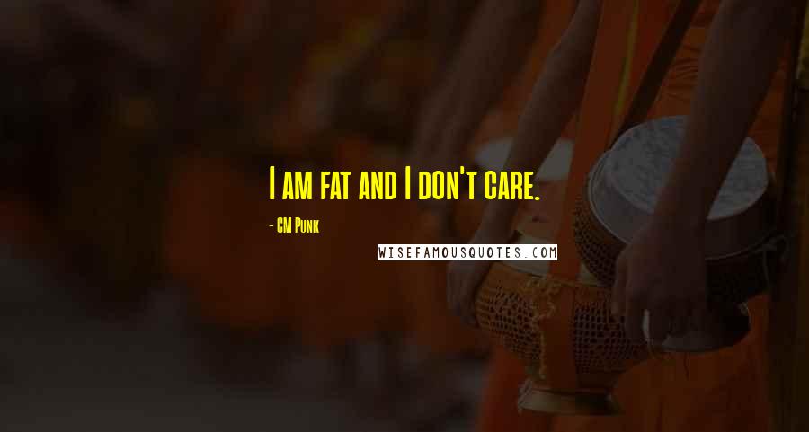 CM Punk Quotes: I am fat and I don't care.