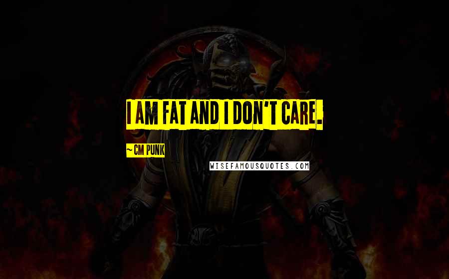 CM Punk Quotes: I am fat and I don't care.