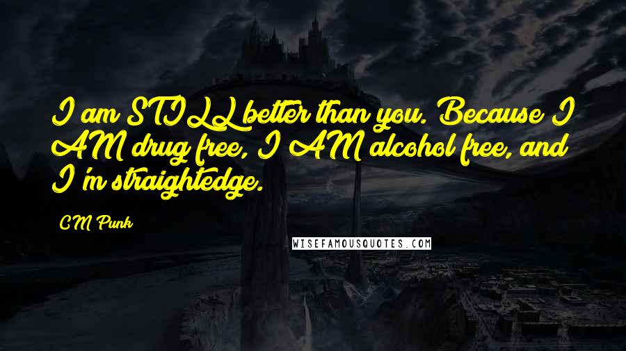 CM Punk Quotes: I am STILL better than you. Because I AM drug free, I AM alcohol free, and I'm straightedge.