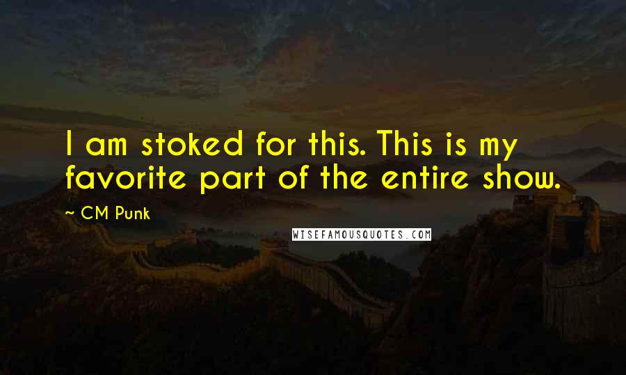 CM Punk Quotes: I am stoked for this. This is my favorite part of the entire show.