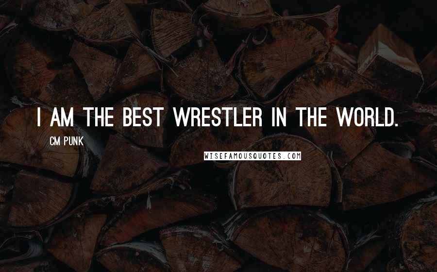CM Punk Quotes: I am the best wrestler in the world.