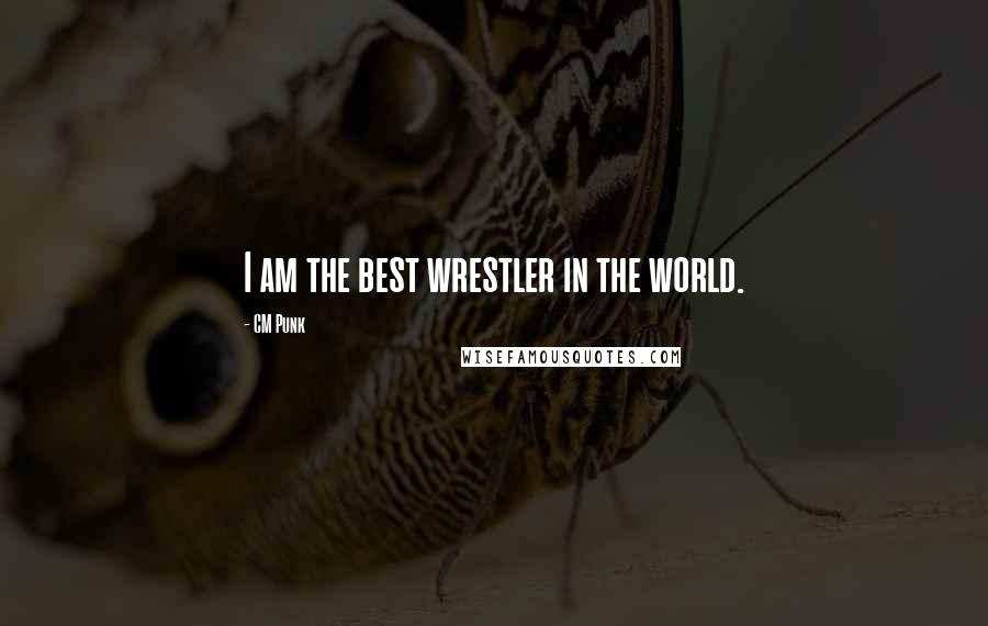 CM Punk Quotes: I am the best wrestler in the world.