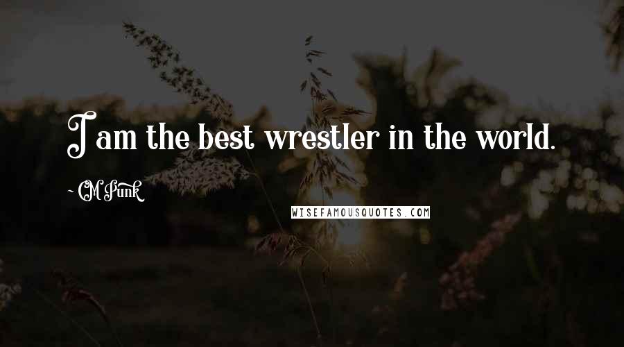 CM Punk Quotes: I am the best wrestler in the world.