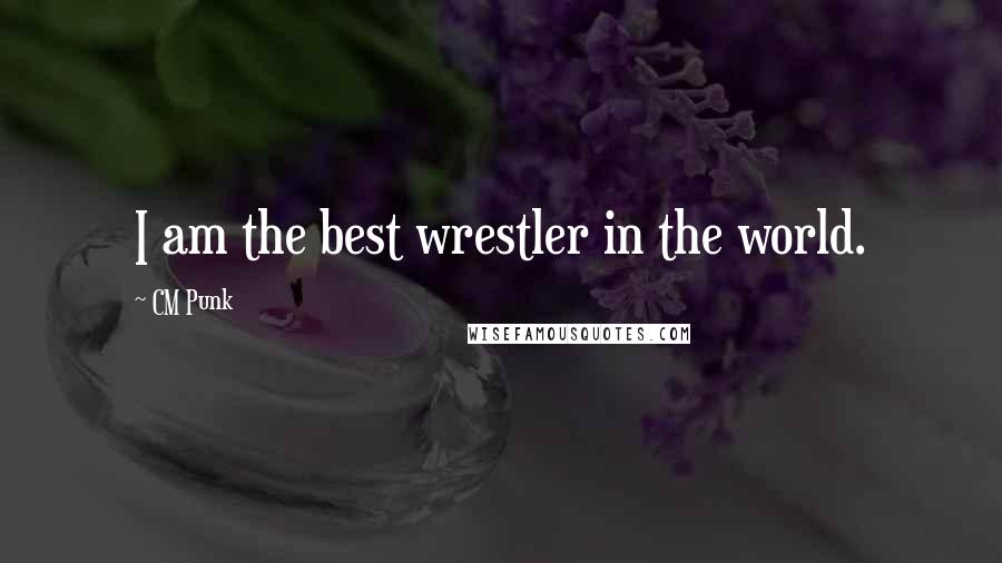 CM Punk Quotes: I am the best wrestler in the world.
