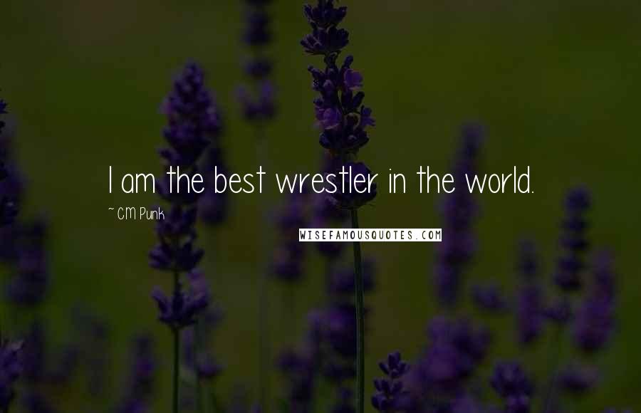 CM Punk Quotes: I am the best wrestler in the world.