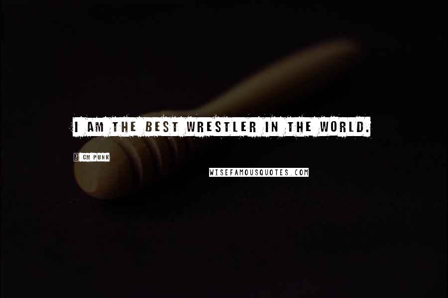 CM Punk Quotes: I am the best wrestler in the world.