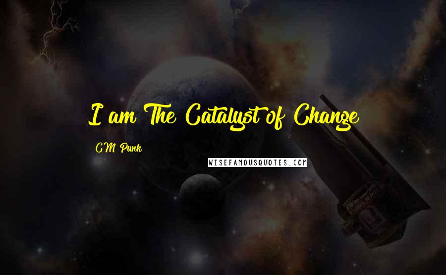 CM Punk Quotes: I am The Catalyst of Change