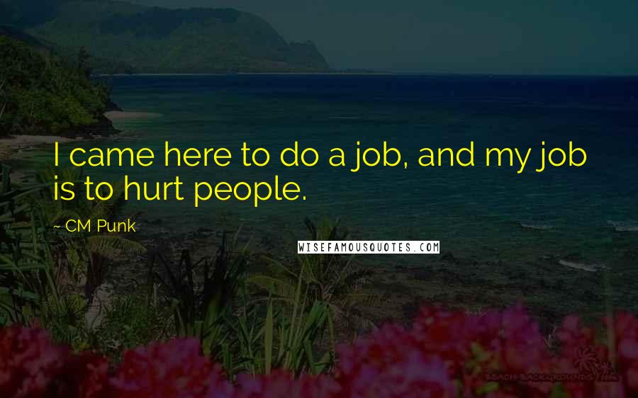 CM Punk Quotes: I came here to do a job, and my job is to hurt people.