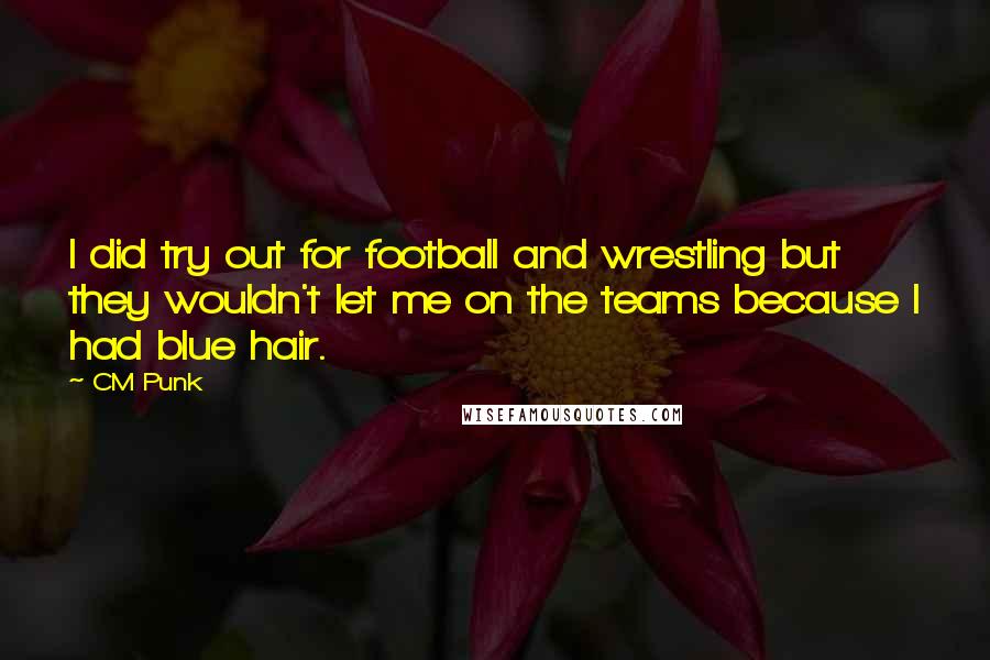 CM Punk Quotes: I did try out for football and wrestling but they wouldn't let me on the teams because I had blue hair.