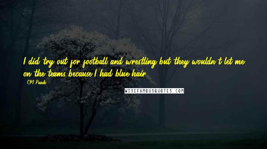 CM Punk Quotes: I did try out for football and wrestling but they wouldn't let me on the teams because I had blue hair.