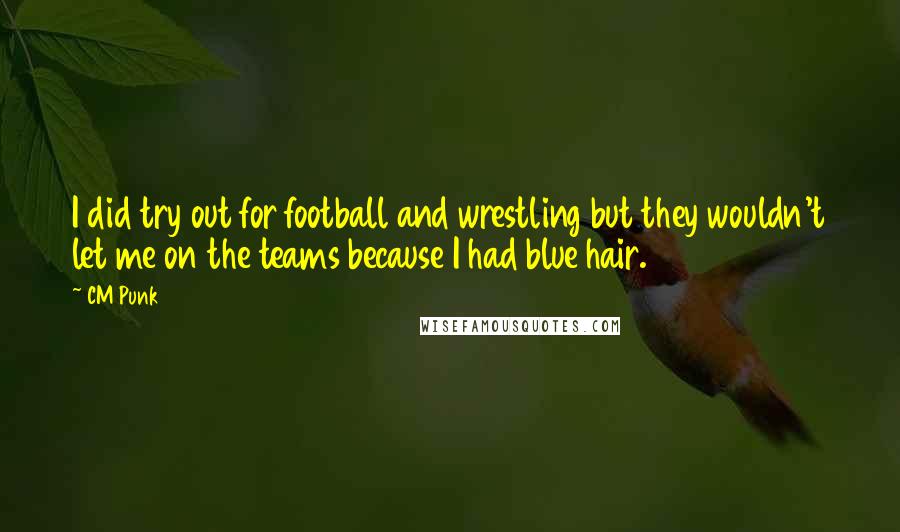 CM Punk Quotes: I did try out for football and wrestling but they wouldn't let me on the teams because I had blue hair.