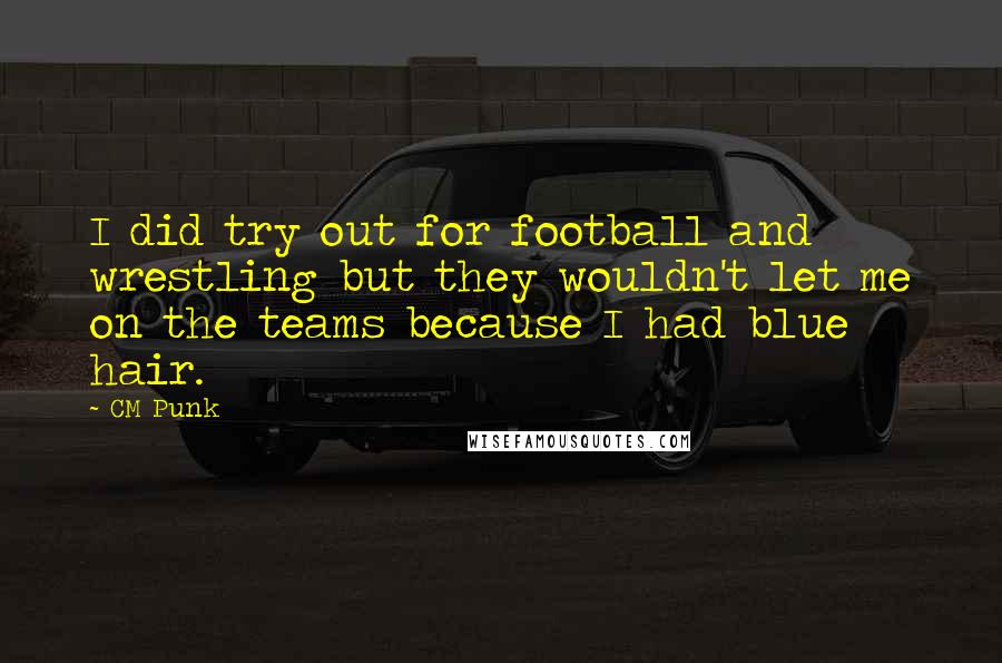 CM Punk Quotes: I did try out for football and wrestling but they wouldn't let me on the teams because I had blue hair.