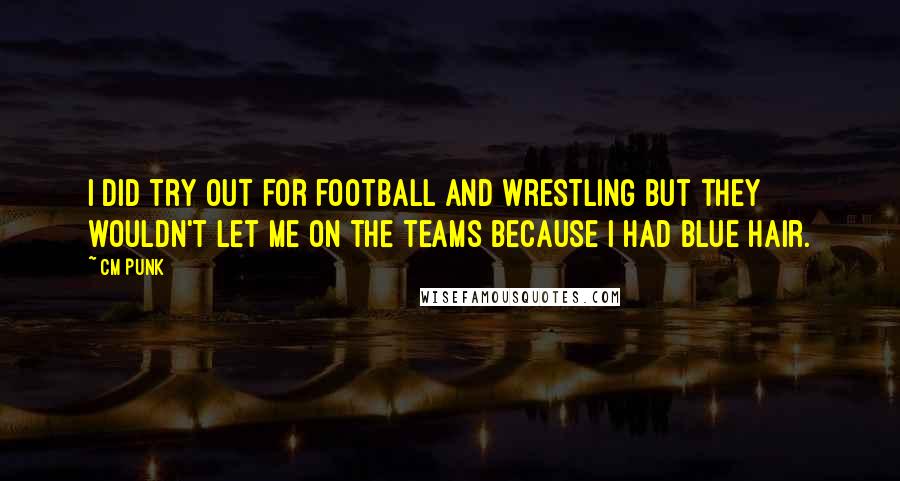 CM Punk Quotes: I did try out for football and wrestling but they wouldn't let me on the teams because I had blue hair.