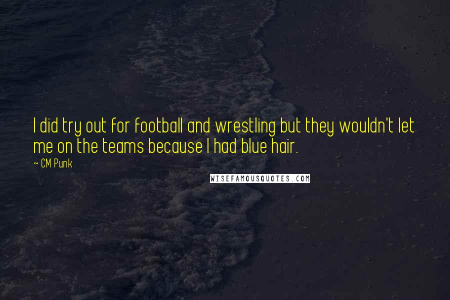 CM Punk Quotes: I did try out for football and wrestling but they wouldn't let me on the teams because I had blue hair.