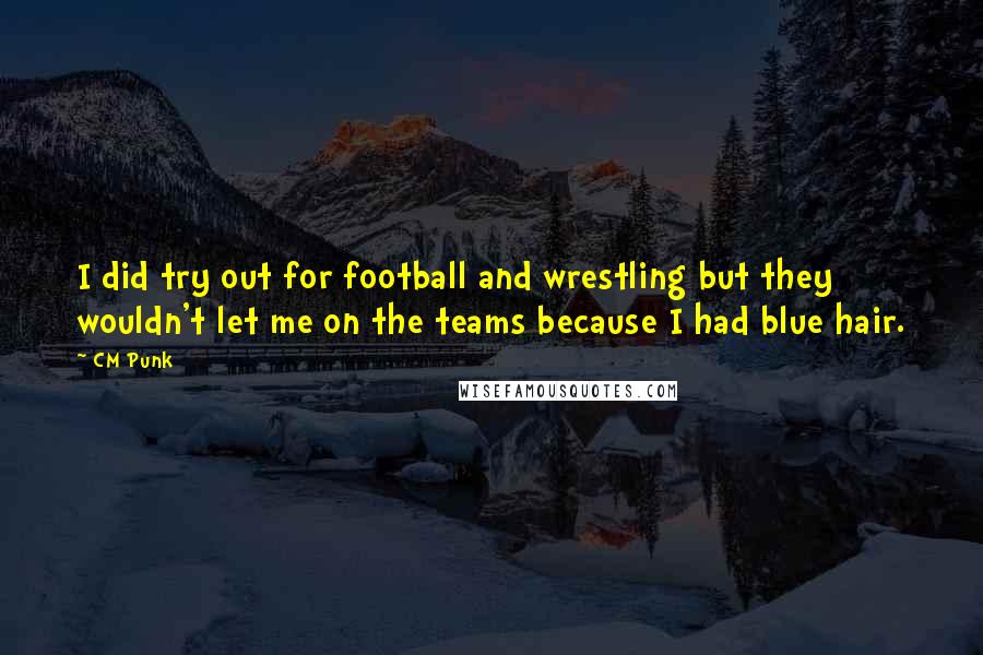 CM Punk Quotes: I did try out for football and wrestling but they wouldn't let me on the teams because I had blue hair.