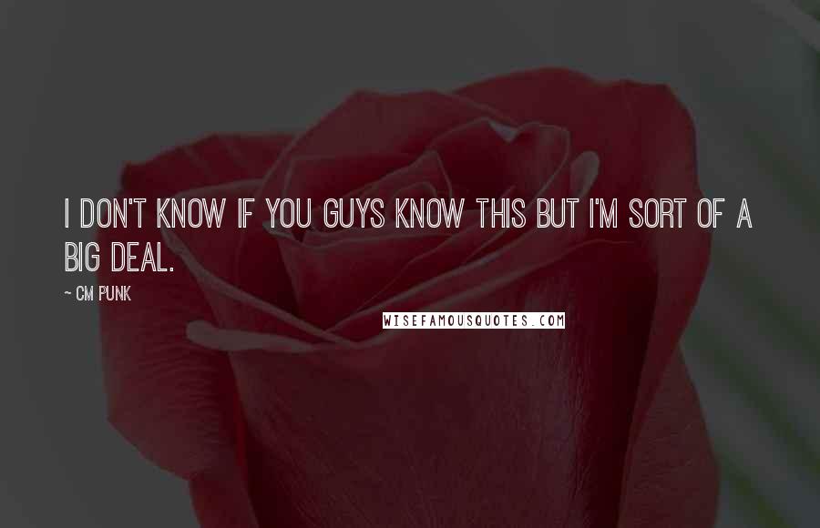 CM Punk Quotes: I don't know if you guys know this but I'm sort of a big deal.