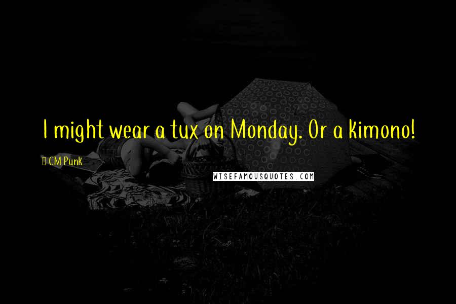 CM Punk Quotes: I might wear a tux on Monday. Or a kimono!