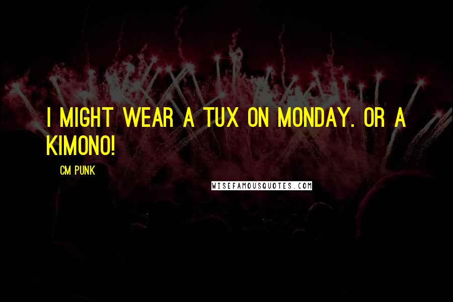 CM Punk Quotes: I might wear a tux on Monday. Or a kimono!