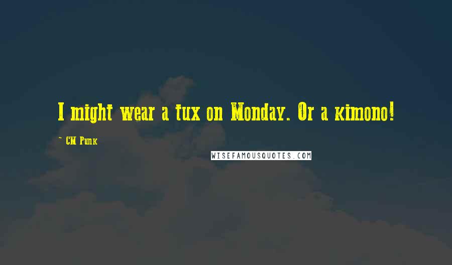 CM Punk Quotes: I might wear a tux on Monday. Or a kimono!