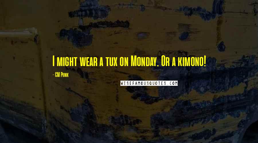 CM Punk Quotes: I might wear a tux on Monday. Or a kimono!