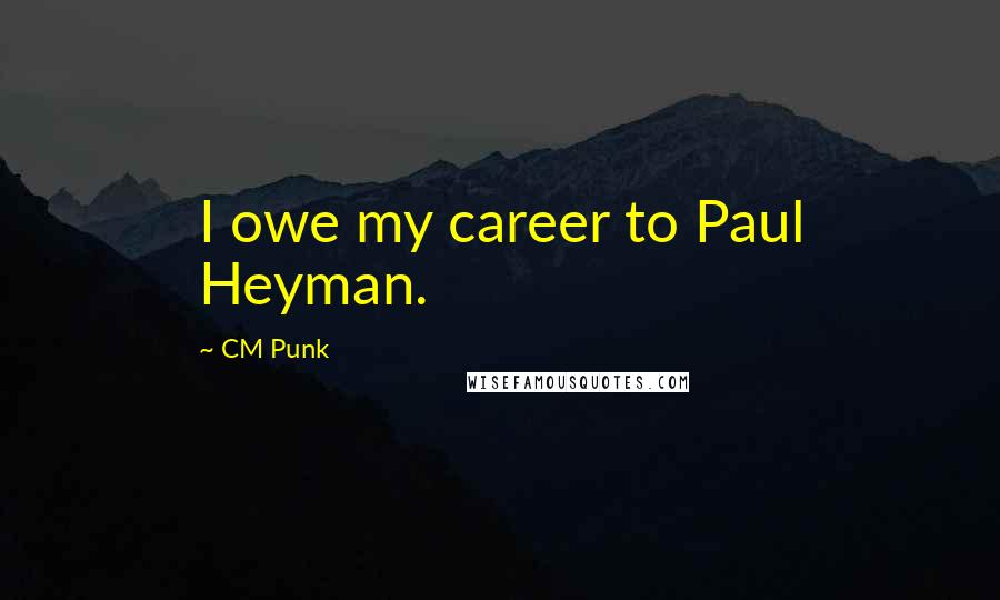 CM Punk Quotes: I owe my career to Paul Heyman.