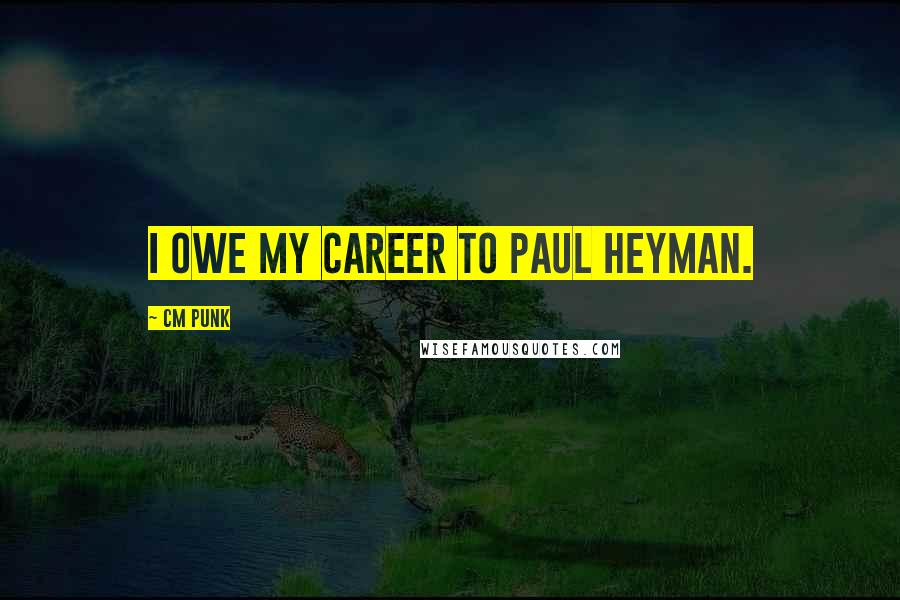 CM Punk Quotes: I owe my career to Paul Heyman.