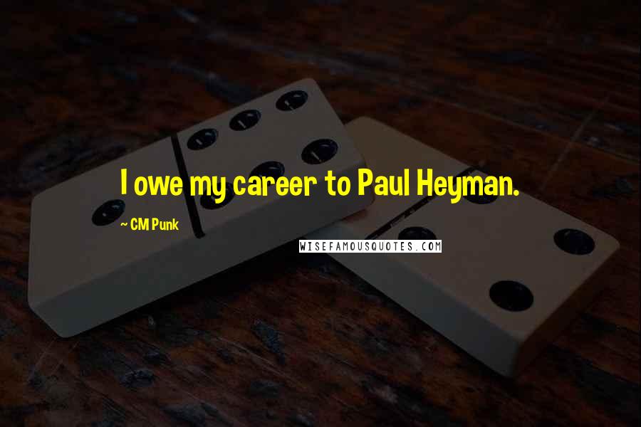 CM Punk Quotes: I owe my career to Paul Heyman.