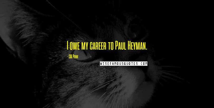 CM Punk Quotes: I owe my career to Paul Heyman.